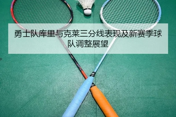 勇士队库里与克莱三分线表现及新赛季球队调整展望