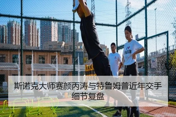 斯诺克大师赛颜丙涛与特鲁姆普近年交手细节复盘